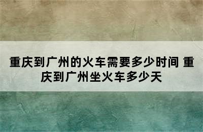 重庆到广州的火车需要多少时间 重庆到广州坐火车多少天